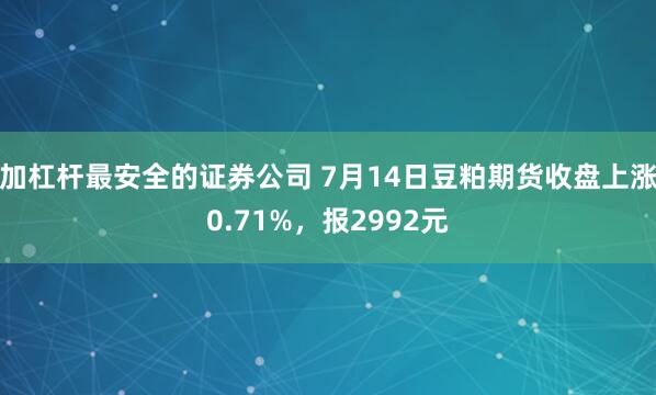 加杠杆最安全的证券公司 7月14日豆粕期货收盘上涨0.71%，报2992元
