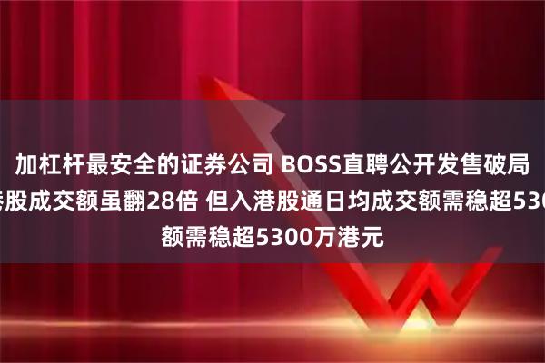 加杠杆最安全的证券公司 BOSS直聘公开发售破局流动性 港股成交额虽翻28倍 但入港股通日均成交额需稳超5300万港元