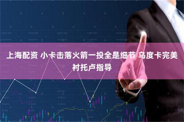 上海配资 小卡击落火箭一投全是细节 乌度卡完美衬托卢指导