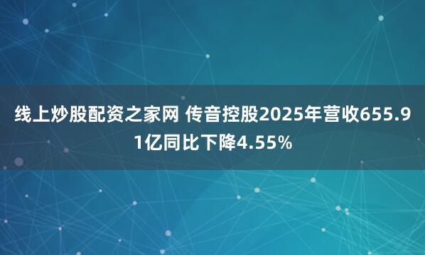 线上炒股配资之家网 传音控股2025年营收655.91亿同比下降4.55%